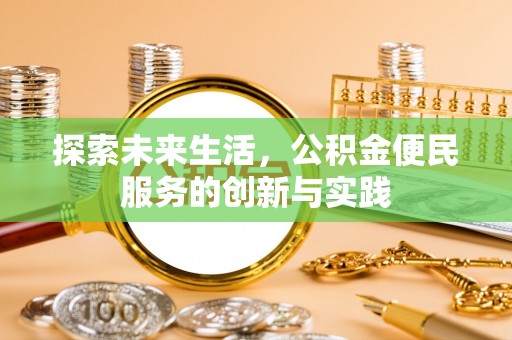 黑龙江探索未来生活，公积金便民服务的创新与实践