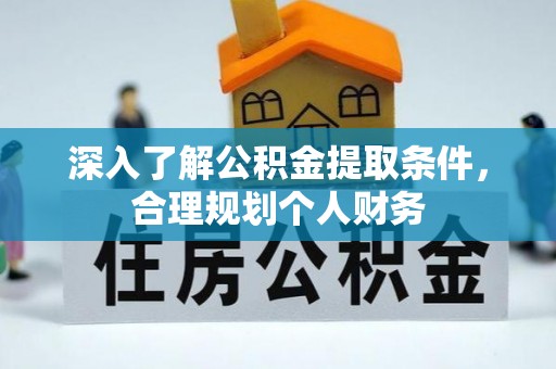 黑龙江深入了解公积金提取条件，合理规划个人财务