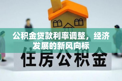 黑龙江公积金贷款利率调整，经济发展的新风向标