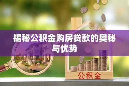 黑龙江揭秘公积金购房贷款的奥秘与优势