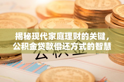 黑龙江揭秘现代家庭理财的关键，公积金贷款偿还方式的智慧选择