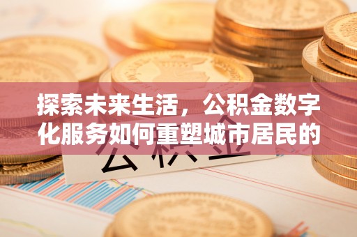 黑龙江探索未来生活，公积金数字化服务如何重塑城市居民的财务管理
