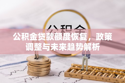 黑龙江公积金贷款额度恢复，政策调整与未来趋势解析