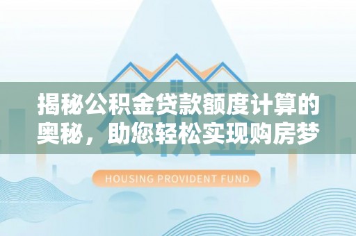 黑龙江揭秘公积金贷款额度计算的奥秘，助您轻松实现购房梦想