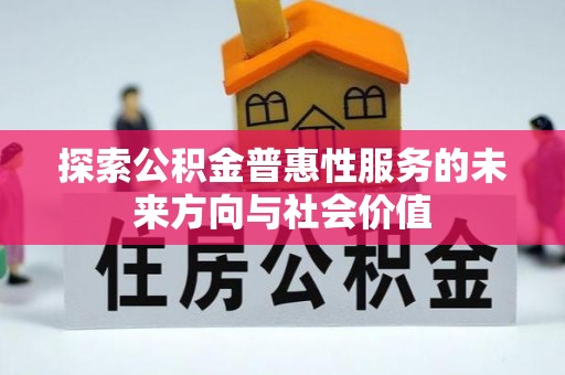 黑龙江探索公积金普惠性服务的未来方向与社会价值
