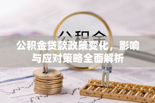 黑龙江公积金贷款政策变化，影响与应对策略全面解析