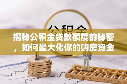 黑龙江揭秘公积金贷款额度的秘密，如何最大化你的购房资金