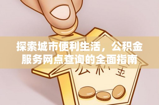 黑龙江探索城市便利生活，公积金服务网点查询的全面指南