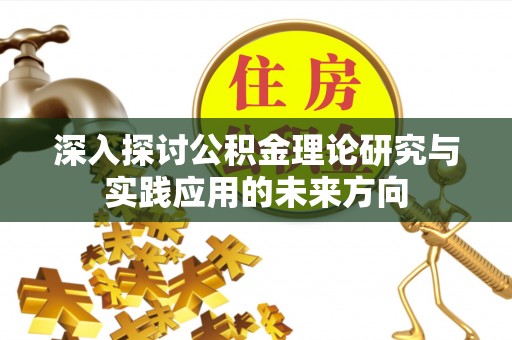 黑龙江深入探讨公积金理论研究与实践应用的未来方向