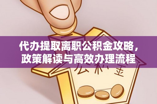黑龙江代办提取离职公积金攻略，政策解读与高效办理流程