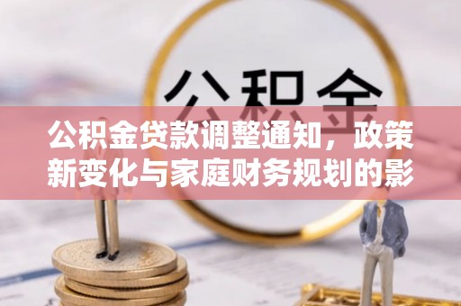 黑龙江公积金贷款调整通知，政策新变化与家庭财务规划的影响
