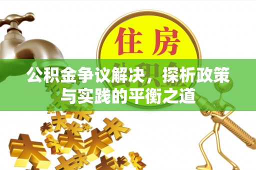 黑龙江公积金争议解决，探析政策与实践的平衡之道