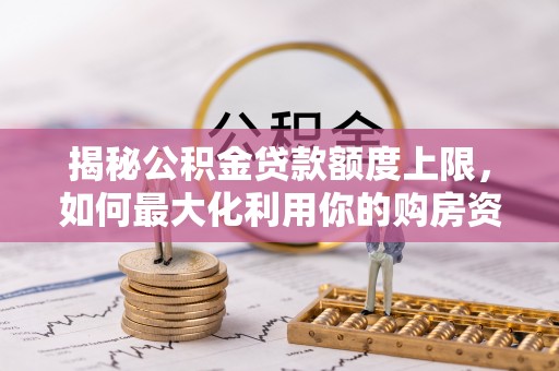 黑龙江揭秘公积金贷款额度上限，如何最大化利用你的购房资金？