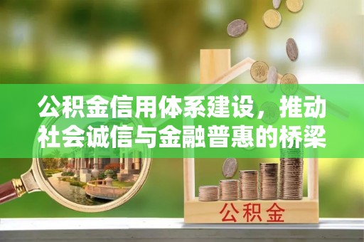 黑龙江公积金信用体系建设，推动社会诚信与金融普惠的桥梁