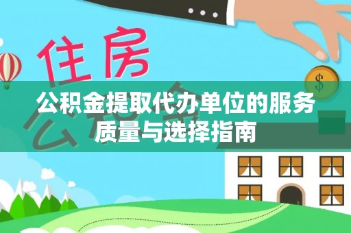 黑龙江公积金提取代办单位的服务质量与选择指南