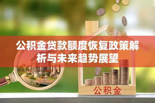 黑龙江公积金贷款额度恢复政策解析与未来趋势展望