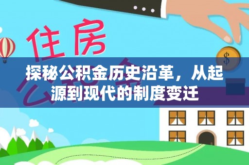 黑龙江探秘公积金历史沿革，从起源到现代的制度变迁