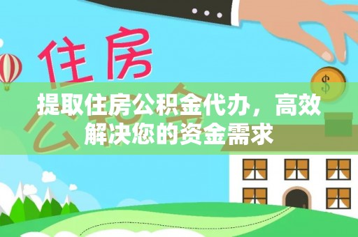 黑龙江提取住房公积金代办，高效解决您的资金需求
