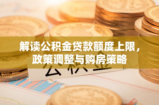 黑龙江解读公积金贷款额度上限，政策调整与购房策略