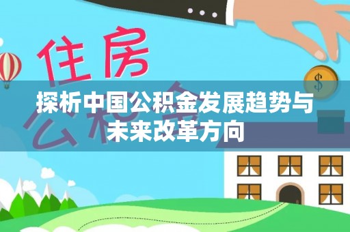 黑龙江探析中国公积金发展趋势与未来改革方向