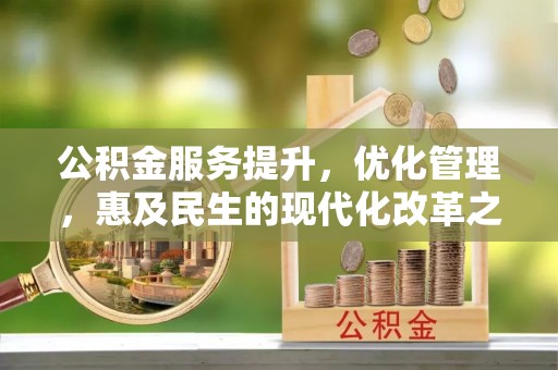 黑龙江公积金服务提升，优化管理，惠及民生的现代化改革之路