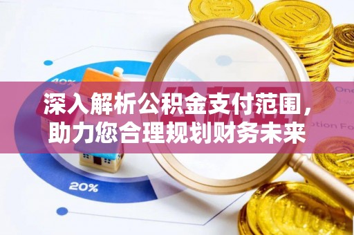黑龙江深入解析公积金支付范围，助力您合理规划财务未来