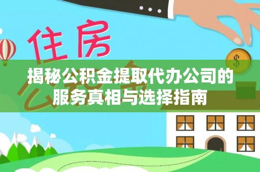 黑龙江揭秘公积金提取代办公司的服务真相与选择指南