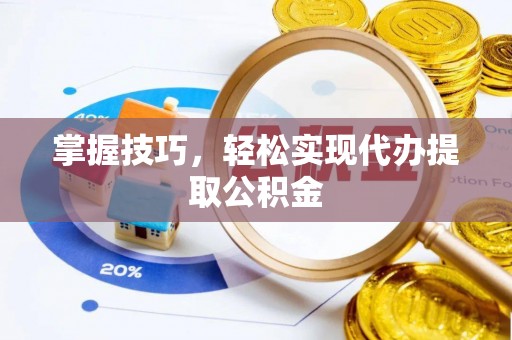 黑龙江掌握技巧，轻松实现代办提取公积金