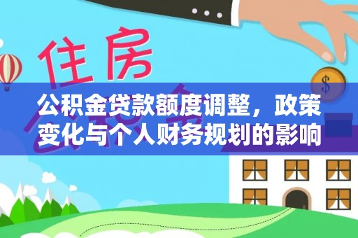 黑龙江公积金贷款额度调整，政策变化与个人财务规划的影响分析