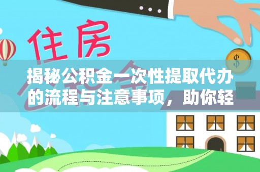 黑龙江揭秘公积金一次性提取代办的流程与注意事项，助你轻松搞定财务规划