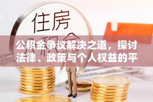 黑龙江公积金争议解决之道，探讨法律、政策与个人权益的平衡