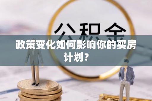 黑龙江政策变化如何影响你的买房计划？