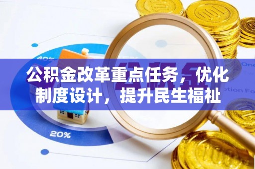 黑龙江公积金改革重点任务，优化制度设计，提升民生福祉