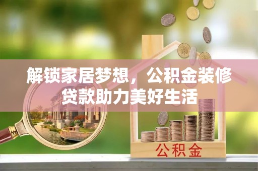 黑龙江解锁家居梦想，公积金装修贷款助力美好生活