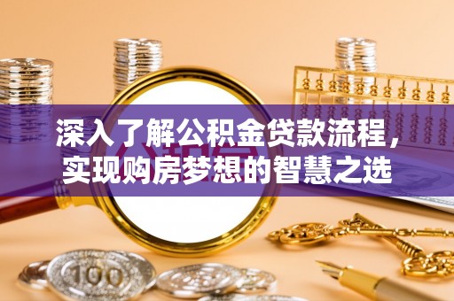 黑龙江深入了解公积金贷款流程，实现购房梦想的智慧之选