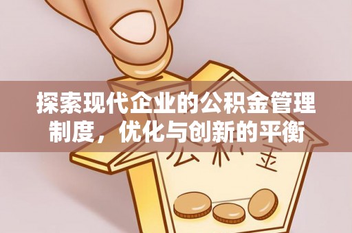 黑龙江探索现代企业的公积金管理制度，优化与创新的平衡