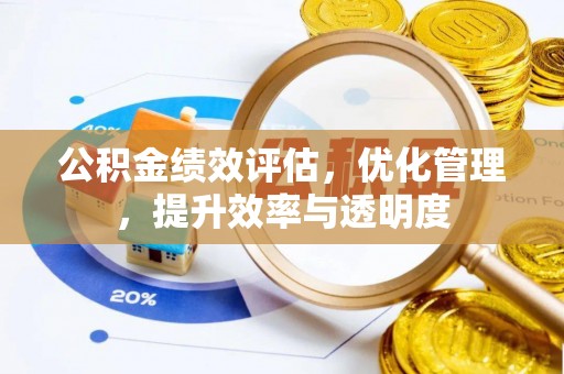 黑龙江公积金绩效评估，优化管理，提升效率与透明度