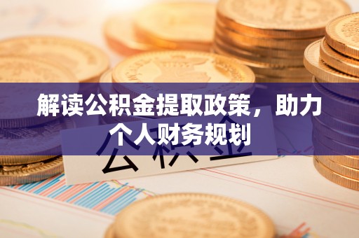黑龙江解读公积金提取政策，助力个人财务规划