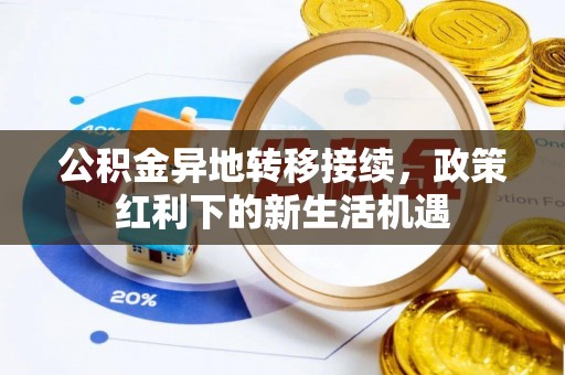黑龙江公积金异地转移接续，政策红利下的新生活机遇