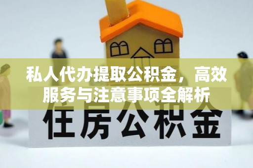 黑龙江私人代办提取公积金，高效服务与注意事项全解析