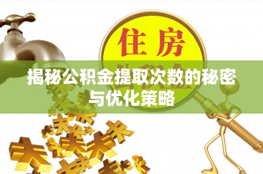 黑龙江揭秘公积金提取次数的秘密与优化策略