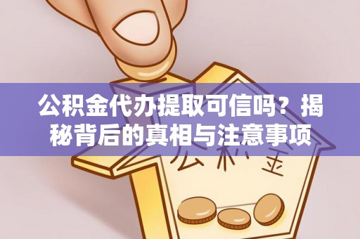 黑龙江公积金代办提取可信吗？揭秘背后的真相与注意事项