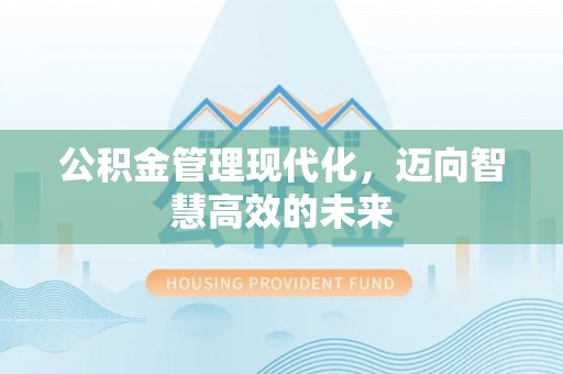 黑龙江公积金管理现代化，迈向智慧高效的未来