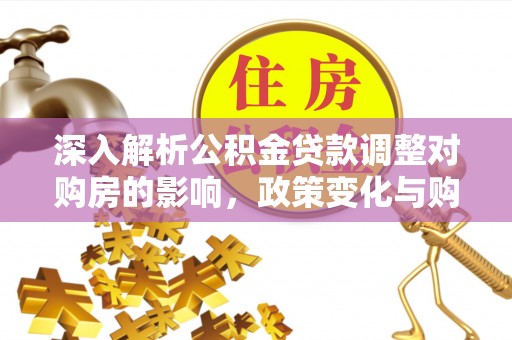 黑龙江深入解析公积金贷款调整对购房的影响，政策变化与购房者选择