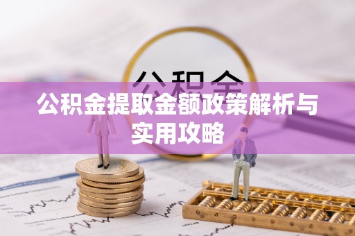 黑龙江公积金提取金额政策解析与实用攻略