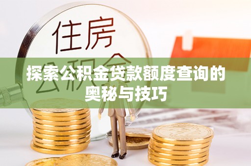 黑龙江探索公积金贷款额度查询的奥秘与技巧