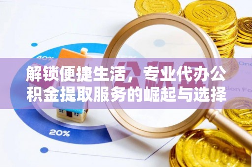 黑龙江解锁便捷生活，专业代办公积金提取服务的崛起与选择