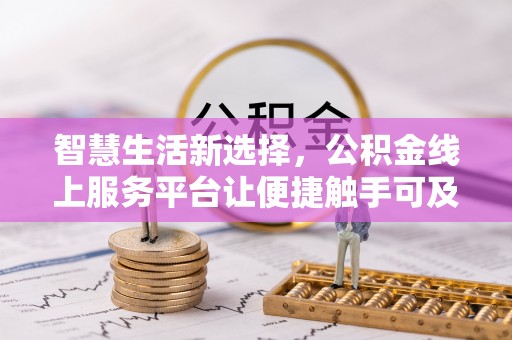 黑龙江智慧生活新选择，公积金线上服务平台让便捷触手可及