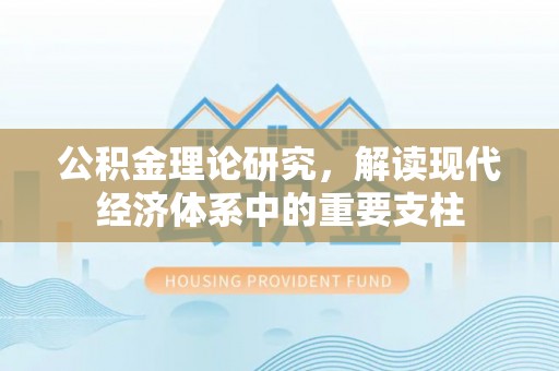 黑龙江公积金理论研究，解读现代经济体系中的重要支柱