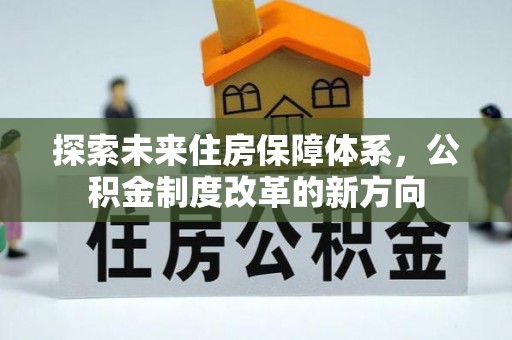 黑龙江探索未来住房保障体系，公积金制度改革的新方向